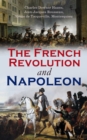 The French Revolution and Napoleon : Including Key Works of the Enlightenment that Inspired the Revolution: Declaration of the Rights of Man and of the Citizen, The Social Contract, The State of Socie - eBook