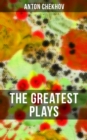 The Greatest Plays of Anton Chekhov : 12 Plays including On the High Road, Swan Song, Ivanoff, The Anniversary, The Proposal, The Wedding - eBook
