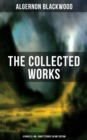 The Collected Works of Algernon Blackwood (10 Novels & 80+ Short Stories in One Edition) - eBook