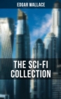 THE SCI-FI COLLECTION OF EDGAR WALLACE : Planetoid 127, The Green Rust, 1925, The Story of a Fatal Peace, The Black Grippe & The Day the World Stopped - eBook