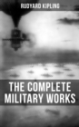 THE COMPLETE MILITARY WORKS OF RUDYARD KIPLING : Including the Autobiography of the Author - eBook