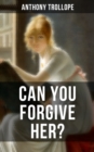 CAN YOU FORGIVE HER? : A Victorian Classic - eBook