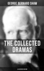 The Collected Dramas of George Bernard Shaw (Illustrated Edition) : Including Renowned Titles like Pygmalion, Mrs. Warren's Profession, Candida, Arms and The Man... - eBook