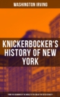 KNICKERBOCKER'S HISTORY OF NEW YORK : From the Beginning of the World to the End of the Dutch Dynasty - eBook
