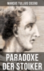 Cicero: Paradoxe der Stoiker : Philosophie, Ethik und Selbstdisziplin der Stoiker - eBook