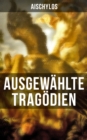 Ausgewahlte Tragodien von Aischylos : Agamemnon + Die Perser + Der gefesselte Prometheus - eBook