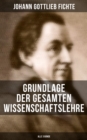 Grundlage der gesamten Wissenschaftslehre (Alle 3 Bande) : Der Grund der Selbsterkenntnis und Gotteserkenntnis (Eines der zentralen Werke im nachkantischen Idealismus) - eBook