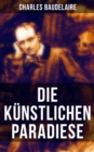 Die kunstlichen Paradiese : Widmung + Die Lust an der Unendlichkeit + Was ist der Haschisch? + Das seraphische Theater + Der Gottmensch + Moral + Der Wein I bis III - eBook