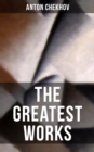 The Greatest Works of Anton Chekhov : Including His Greatest Works like The Steppe, Ward No. 6, The Cherry Orchard, Three Sisters, On Trial, The Darling, The Bet & Vanka - eBook