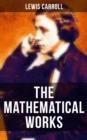The Mathematical Works of Lewis Carroll : Symbolic Logic, The Game of Logic & Feeding the Mind - eBook
