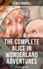 THE COMPLETE ALICE IN WONDERLAND ADVENTURES (With Original Illustrations) : Alice's Adventures in Wonderland & Through The Looking-Glass - eBook
