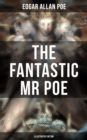 THE FANTASTIC MR POE (ILLUSTRATED EDITION) : Supernatural Stories, Fantasy Yarns and Tales of Strange Illusion - eBook