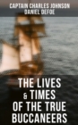The Lives & Times of the True Buccaneers : Authentic Records, Accounts & Popular Legends of the Original Sea-Wolves - eBook