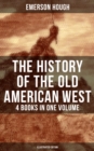 The History of the Old American West - 4 Books in One Volume (Illustrated Edition) : The Story of the Cowboy, The Way to the West, The Story of the Outlaw & The Passing of Frontier - eBook