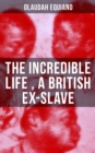 The Incredible Life of Olaudah Equiano, A British Ex-Slave : The Intriguing Memoir Which Influenced Ban on British Slave Trade - eBook