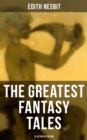 The Greatest Fantasy Tales of Edith Nesbit (Illustrated Edition) : The Book of Dragons, The Magic City, The Wonderful Garden,  Unlikely Tales, The Psammead Trilogy... - eBook