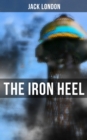The Iron Heel : The Pioneer Dystopian Novel that Predicted the Rise of Fascism - eBook