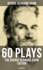 60 Plays: The George Bernard Shaw Edition (Illustrated) : Including Caesar and Cleopatra, Pygmalion, Saint Joan, The Apple Cart, Androcles And The Lion... - eBook