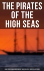 The Pirates of the High Seas - Know Your Infamous Buccaneers, Their Exploits & Their Real Histories - eBook
