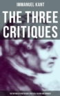 The Three Critiques: The Critique of Pure Reason, Practical Reason and Judgment : The Base Plan for Transcendental Philosophy and The Theory of Moral Reasoning - eBook