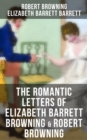 The Romantic Letters of Elizabeth Barrett Browning & Robert Browning : Romantic Correspondence Between Great Victorian Poets (Featuring Their Biographies) - eBook