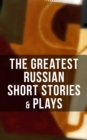 The Greatest Russian Short Stories & Plays : Dostoevsky, Tolstoy, Chekhov, Gorky, Gogol & more (Including Essays & Lectures on Russian Novelists) - eBook