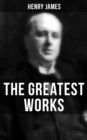 The Greatest Works of Henry James : Novels, Short Stories, Plays, Essays, Autobiography & Letters - eBook