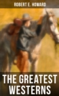 The Greatest Westerns of Robert E. Howard : The Breckinridge Elkins Stories, The Pike Bearfield Tales & Other Stories of the Wild West - eBook