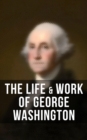 The Life & Work of George Washington : Military Journals, Rules of Civility, Inaugural Addresses, Letters, With Biographies and more - eBook