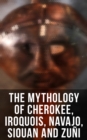 The Mythology of Cherokee, Iroquois, Navajo, Siouan and Zuni - eBook