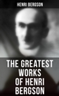 The Greatest Works of Henri Bergson : Time and Free Will, Creative Evolution, Meaning of the War, Matter and Memory, Laughter & Dreams - eBook