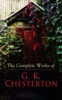 The Complete Works of G. K. Chesterton : Novels, Short Stories, Father Brown Mysteries, Historical Works, Biographies, Theological Books, Plays, Poetry, Travel Sketches & Essays - eBook