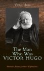 The Man Who Was Victor Hugo: Memoirs, Essays, Letters & Speeches : With Accompanied Biography - eBook