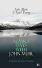 Alaska Days with John Muir: 4 Books in One Volume : Illustrated: Travels in Alaska, The Cruise of the Corwin, Stickeen and Alaska Days - eBook