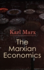 The Marxian Economics : Das Kapital, A Contribution to The Critique Of The Political Economy, Wage-Labor and Capital, Free Trade, Wages, Price and Profit - eBook