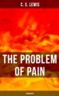 THE PROBLEM OF PAIN (Unabridged) : A Theological Book in Which the Author Seeks to Provide an Intellectual Christian Response to Questions about Suffering - eBook