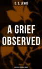 A GRIEF OBSERVED (Based on a Personal Journal) : Autobiographical Work in Which the Author Explores the Fundamental Questions of Faith and Theodicy - eBook