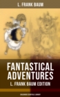 Fantastical Adventures - L. Frank Baum Edition (Childhood Essentials Library) : The Wizard of Oz Series, Dot and Tot of Merryland, Mother Goose in Prose, The Magical Monarch of Mo, American Fairy Tale - eBook