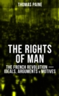 THE RIGHTS OF MAN: The French Revolution - Ideals, Arguments & Motives : Being an Answer to Mr. Burke's Attack on the French Revolution - eBook