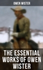 The Essential Works of Owen Wister : Western Classics, Adventure & Historical Novels (Including Non-fiction Historical Works) - eBook