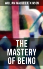 THE MASTERY OF BEING : Begin Your Quest for Truth, Uncover the Secrets of the Spirit in You - the Energy, Life and Law of the Spirit - eBook