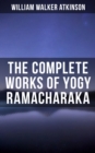 The Complete Works of Yogy Ramacharaka : The Inner Teachings of the Philosophies and Religions of India - eBook