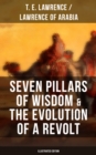 Seven Pillars of Wisdom & The Evolution of a Revolt (Illustrated Edition) : Lawrence of Arabia's Account and Memoirs of the Arab Revolt and Guerrilla Warfare during World War One - eBook