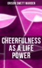 CHEERFULNESS AS A LIFE POWER : How to Avoid the Soul-Consuming & Friction-Wearing Tendencies of Everyday Life - eBook