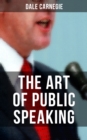 THE ART OF PUBLIC SPEAKING : Acquiring Confidence Before An Audience & Methods in Achieving Efficiency and Speech Fluency - eBook
