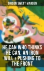 HE CAN WHO THINKS HE CAN, AN IRON WILL & PUSHING TO THE FRONT : How to Achieve Self-Reliance Which Leads to Vigorous Self-Faith, Personal Growth & Success - eBook