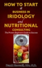 How to Start a Business in Iridology and Nutritional Consulting : The Proven Beginners Guide to Success - eBook