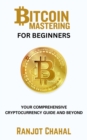 Bitcoin Mastering for Beginners : Your Comprehensive Cryptocurrency Guide and Beyond - eBook