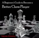Beginner's Guide to Become a Better Chess Player, A - eBook