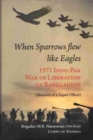 When Sparrow Flew Like Eagles : 1971 Indo-pak War of Liberation of Bangladesh - Book